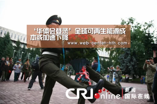 ‘华体会登录’全球可再生能源成本或加速下降